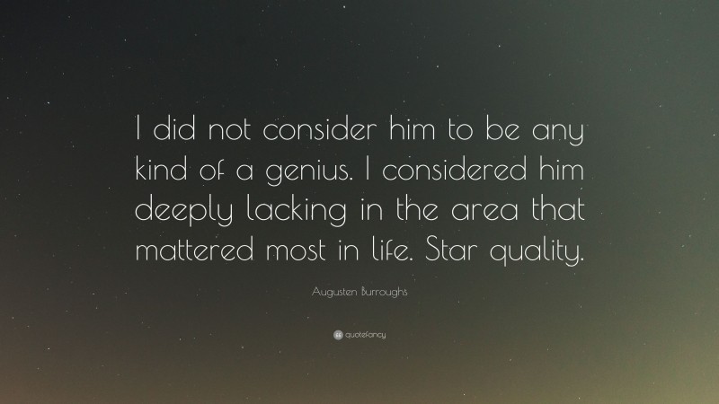 Augusten Burroughs Quote: “I did not consider him to be any kind of a genius. I considered him deeply lacking in the area that mattered most in life. Star quality.”