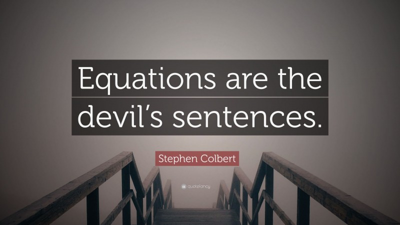 Stephen Colbert Quote: “Equations are the devil’s sentences.”