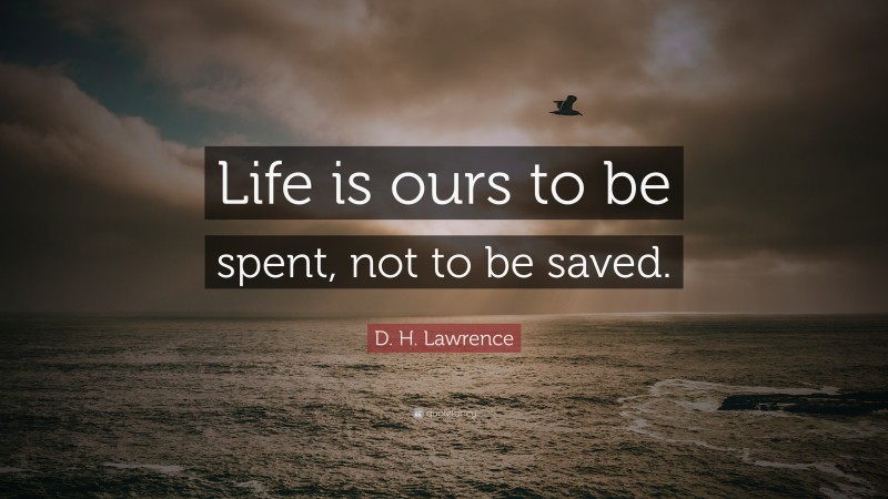 D. H. Lawrence Quote: “Life is ours to be spent, not to be saved.”