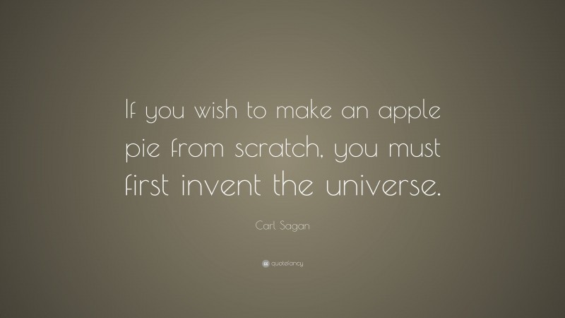 Carl Sagan Quote: “If you wish to make an apple pie from scratch, you must first invent the universe.”