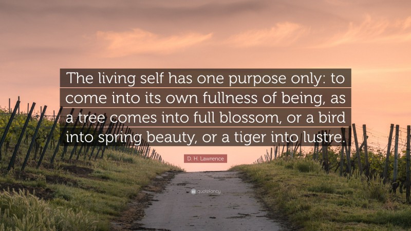 D. H. Lawrence Quote: “The living self has one purpose only: to come into its own fullness of being, as a tree comes into full blossom, or a bird into spring beauty, or a tiger into lustre.”