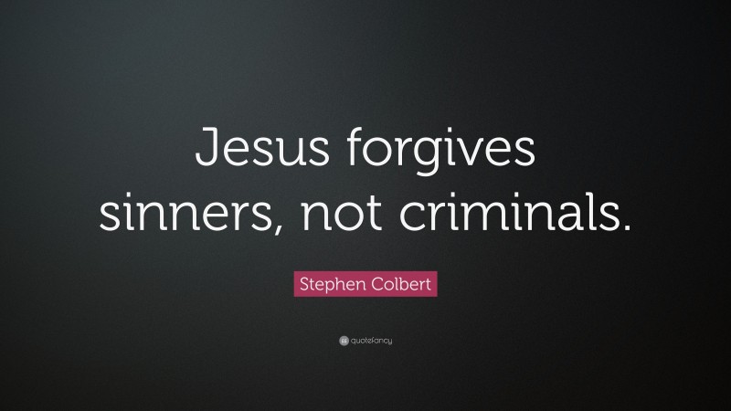 Stephen Colbert Quote: “Jesus forgives sinners, not criminals.”