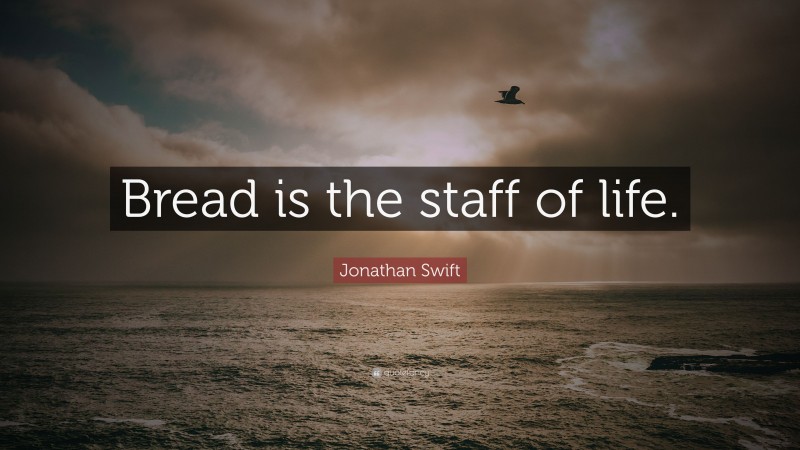 Jonathan Swift Quote: “Bread is the staff of life.”