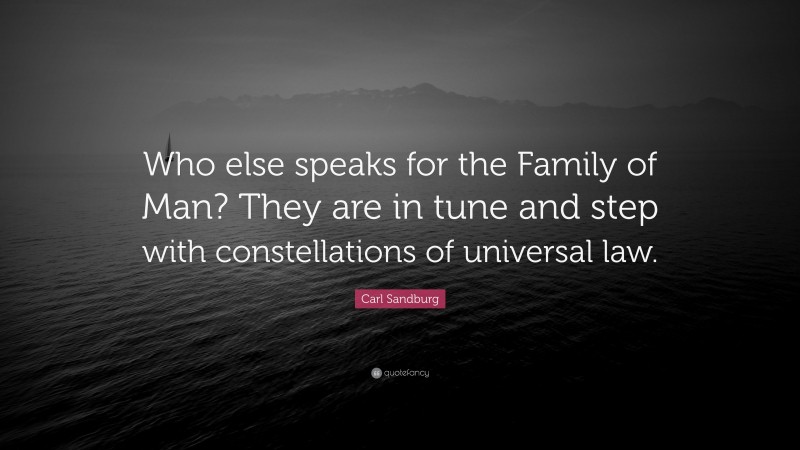 Carl Sandburg Quote: “Who else speaks for the Family of Man? They are in tune and step with constellations of universal law.”