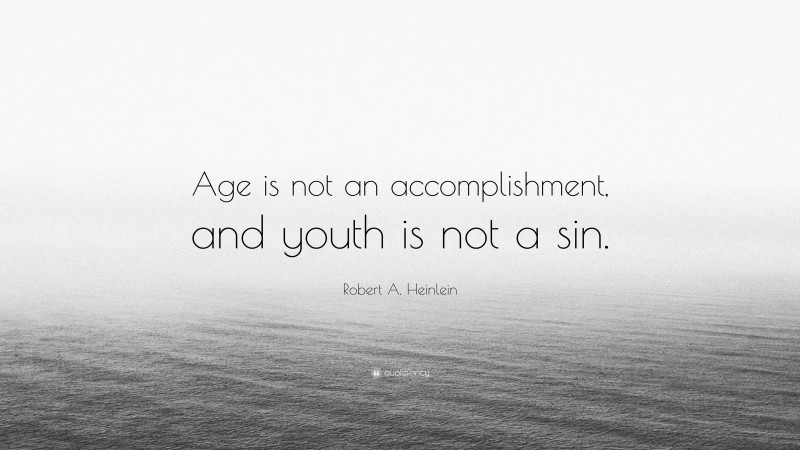 Robert A. Heinlein Quote: “Age is not an accomplishment, and youth is not a sin.”