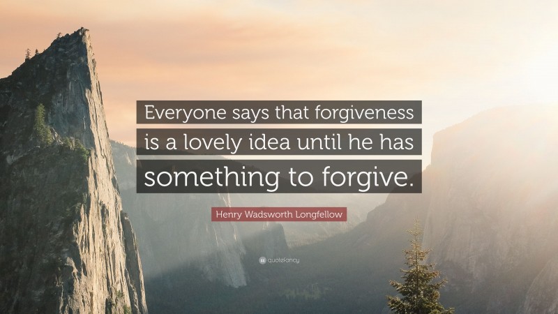 Henry Wadsworth Longfellow Quote: “Everyone says that forgiveness is a lovely idea until he has something to forgive.”