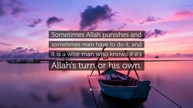 Zadie Smith Quote: “Sometimes Allah punishes and sometimes men have to do it, and it is a wise man who knows if it’s Allah’s turn or his own.”