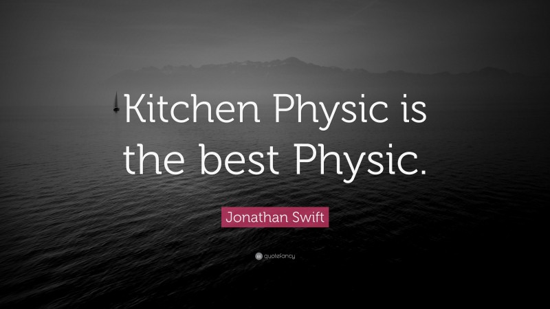 Jonathan Swift Quote: “Kitchen Physic is the best Physic.”