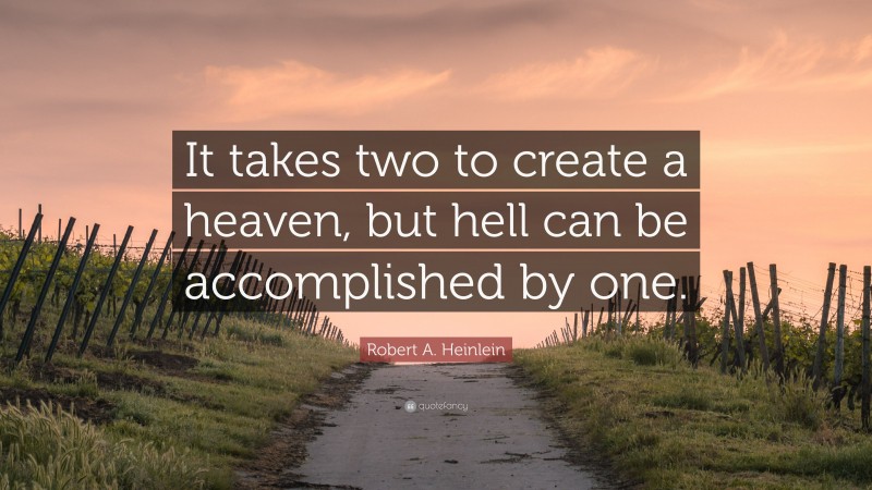 Robert A. Heinlein Quote: “It takes two to create a heaven, but hell can be accomplished by one.”