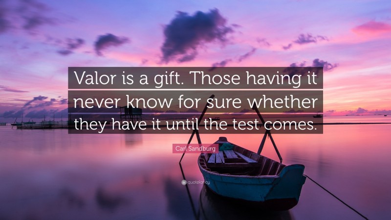 Carl Sandburg Quote: “Valor is a gift. Those having it never know for sure whether they have it until the test comes.”