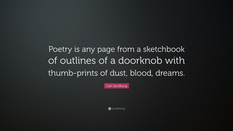 Carl Sandburg Quote: “Poetry is any page from a sketchbook of outlines of a doorknob with thumb-prints of dust, blood, dreams.”