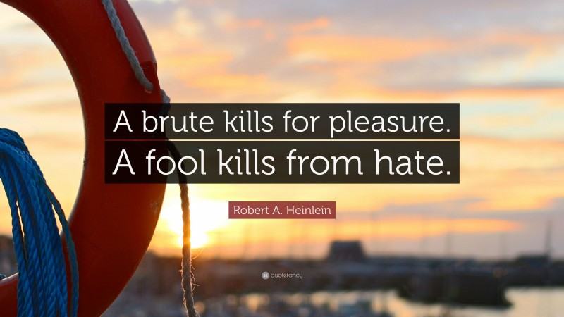 Robert A. Heinlein Quote: “A brute kills for pleasure. A fool kills from hate.”