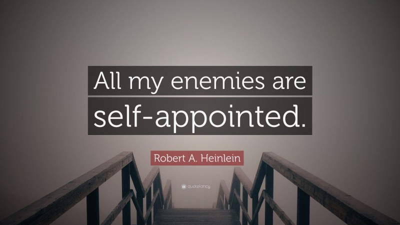 Robert A. Heinlein Quote: “All my enemies are self-appointed.”