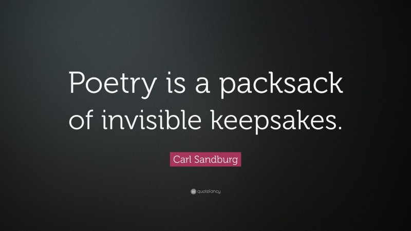 Carl Sandburg Quote: “Poetry is a packsack of invisible keepsakes.”