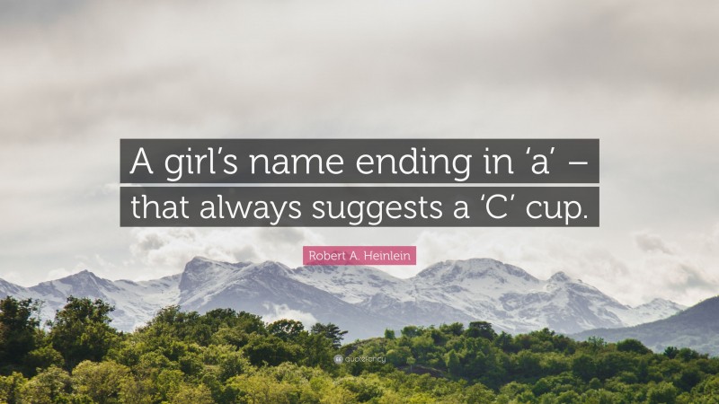 Robert A. Heinlein Quote: “A girl’s name ending in ‘a’ – that always suggests a ‘C’ cup.”