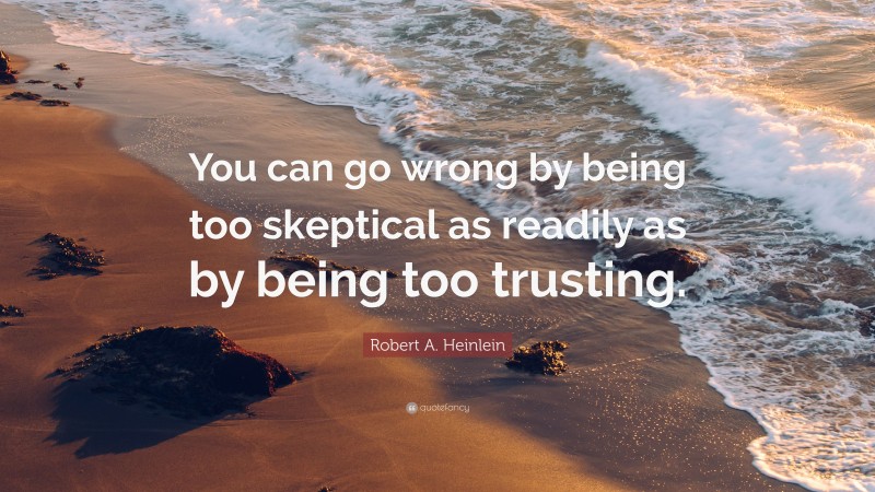Robert A. Heinlein Quote: “You can go wrong by being too skeptical as readily as by being too trusting.”