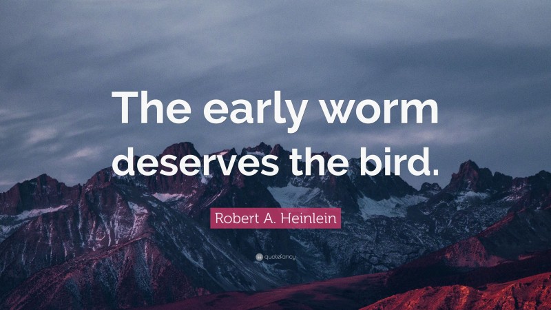 Robert A. Heinlein Quote: “The early worm deserves the bird.”