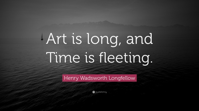Henry Wadsworth Longfellow Quote: “Art is long, and Time is fleeting.”