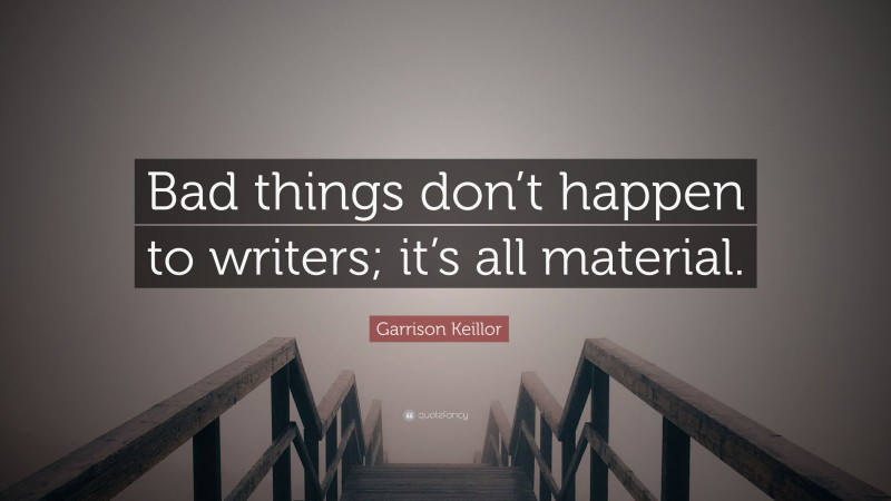 Garrison Keillor Quote: “Bad things don’t happen to writers; it’s all material.”