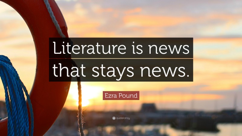 Ezra Pound Quote: “Literature is news that stays news.”