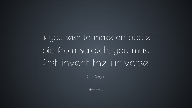 Carl Sagan Quote: “If you wish to make an apple pie from scratch, you must first invent the universe.”