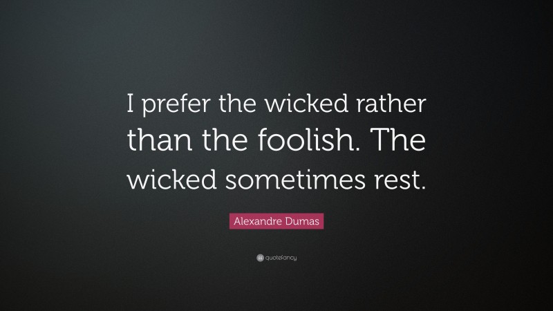 Alexandre Dumas Quote: “I prefer the wicked rather than the foolish. The wicked sometimes rest.”