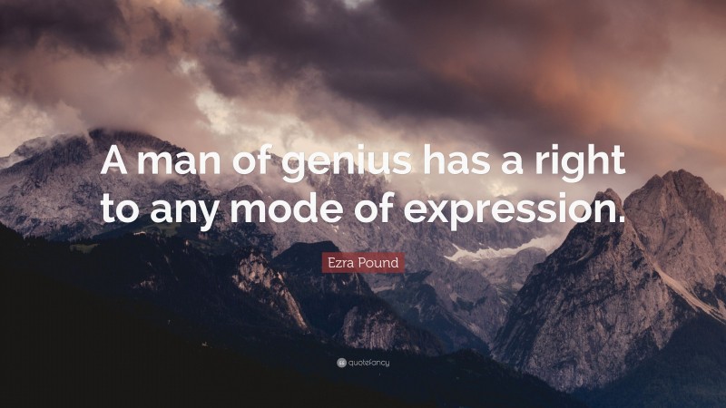 Ezra Pound Quote: “A man of genius has a right to any mode of expression.”