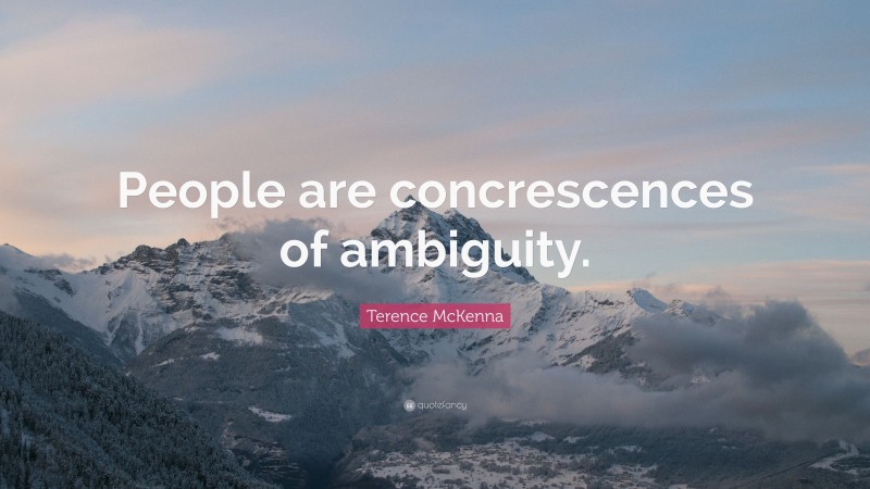 Terence McKenna Quote: “People are concrescences of ambiguity.”