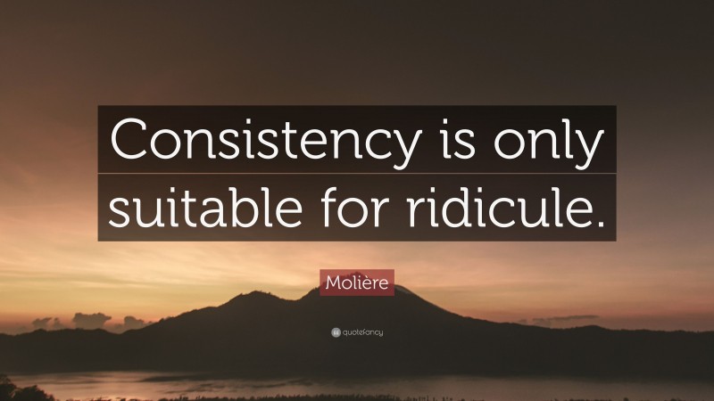 Molière Quote: “Consistency is only suitable for ridicule.”