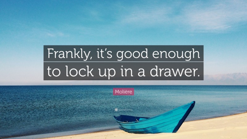 Molière Quote: “Frankly, it’s good enough to lock up in a drawer.”