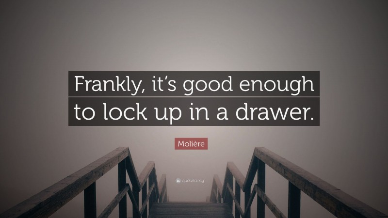 Molière Quote: “Frankly, it’s good enough to lock up in a drawer.”