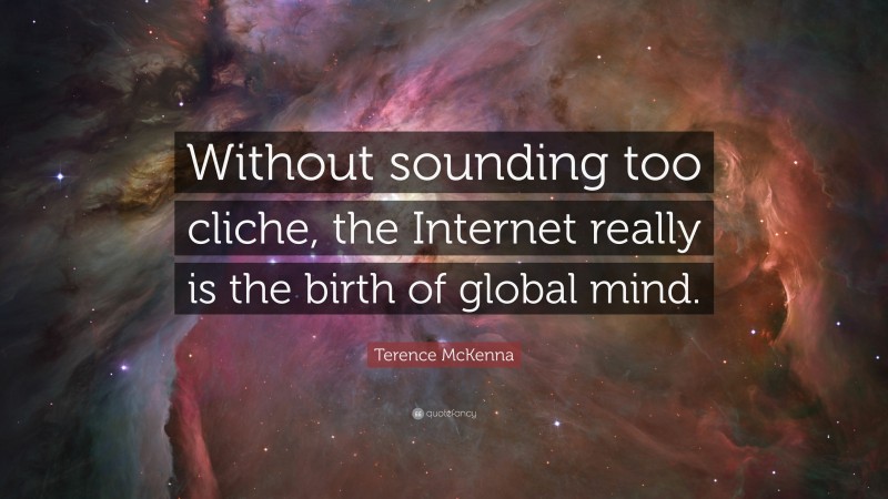 Terence McKenna Quote: “Without sounding too cliche, the Internet really is the birth of global mind.”