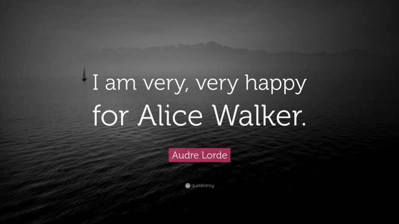 Audre Lorde Quote: “I am very, very happy for Alice Walker.”