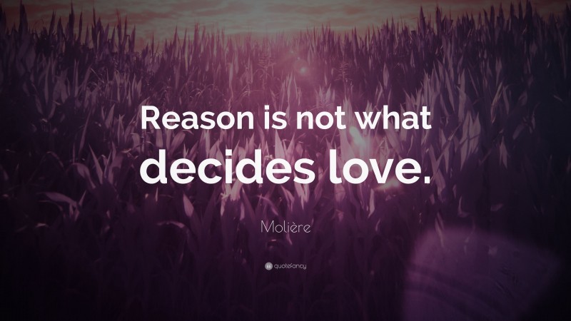 Molière Quote: “Reason is not what decides love.”
