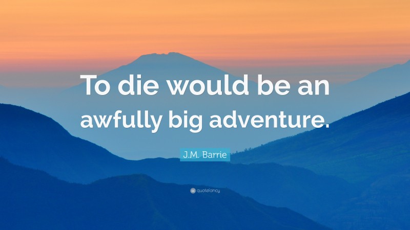 J.M. Barrie Quote: “To die would be an awfully big adventure.”