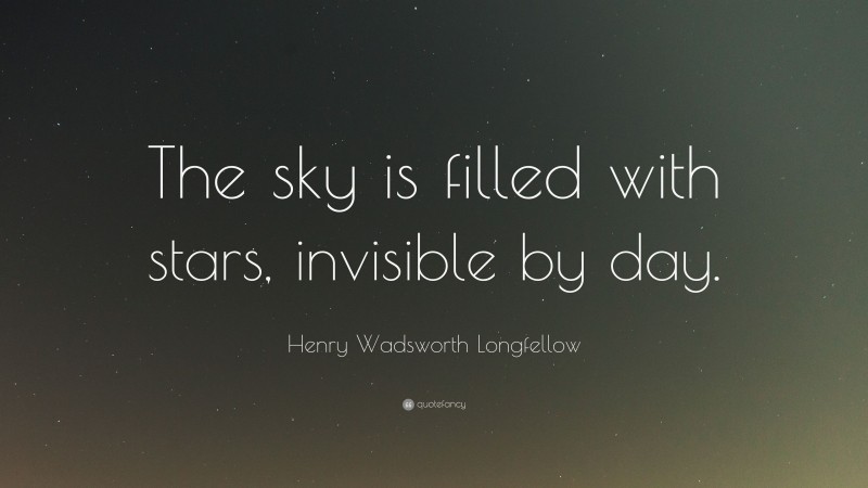Henry Wadsworth Longfellow Quote: “The sky is filled with stars, invisible by day.”
