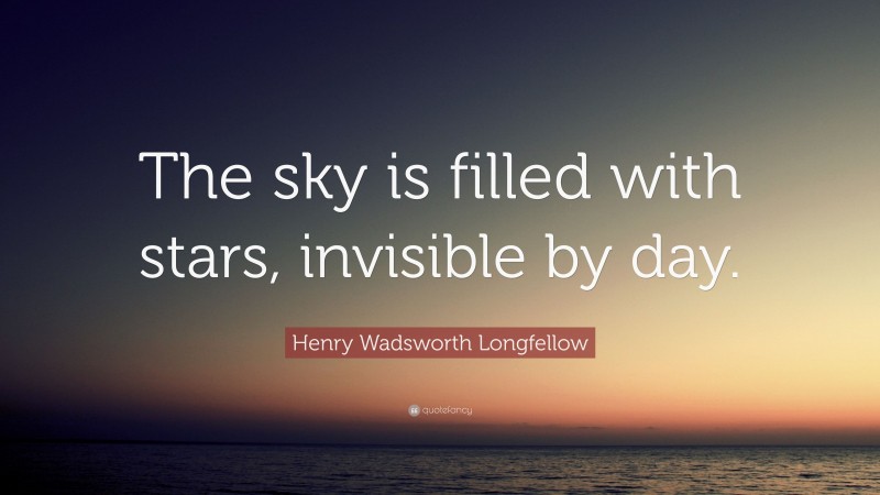 Henry Wadsworth Longfellow Quote: “The sky is filled with stars, invisible by day.”