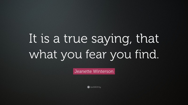 Jeanette Winterson Quote: “It is a true saying, that what you fear you find.”