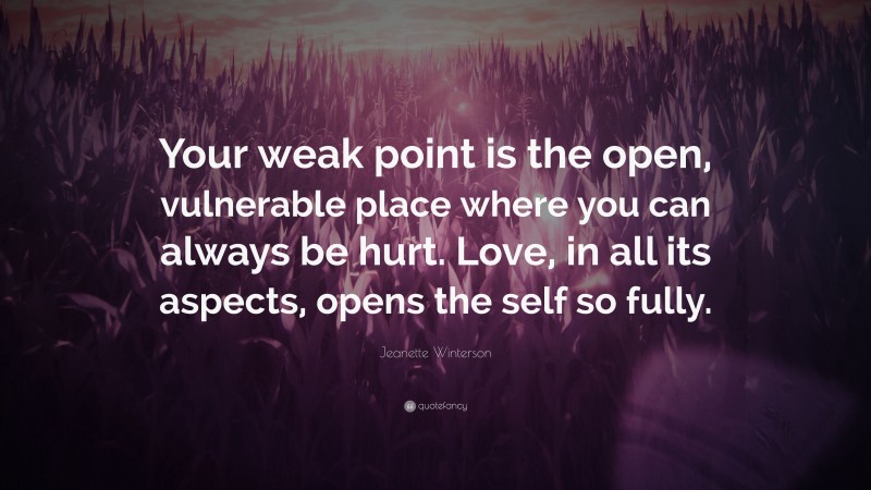 Jeanette Winterson Quote: “Your weak point is the open, vulnerable place where you can always be hurt. Love, in all its aspects, opens the self so fully.”