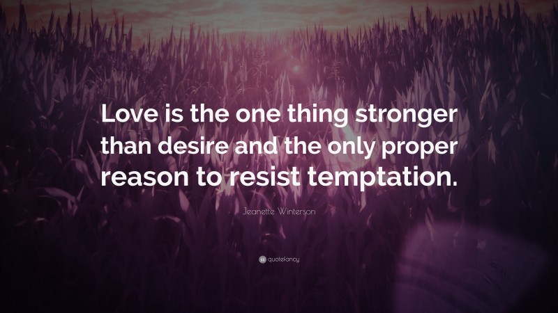 Jeanette Winterson Quote: “Love is the one thing stronger than desire and the only proper reason to resist temptation.”