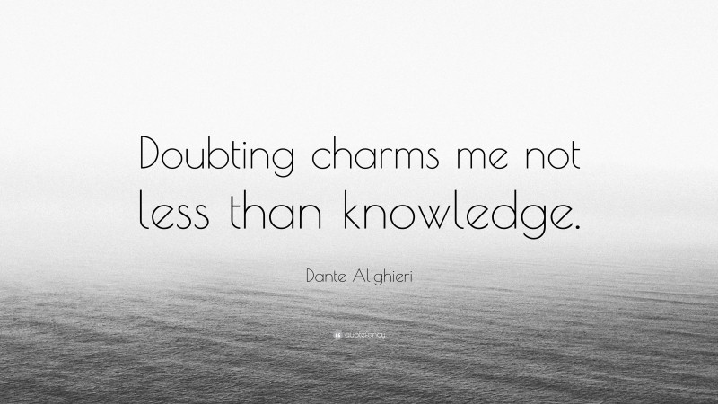 Dante Alighieri Quote: “Doubting charms me not less than knowledge.”