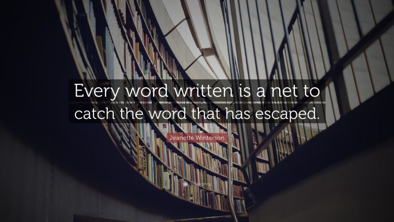 Jeanette Winterson Quote: “Every word written is a net to catch the word that has escaped.”