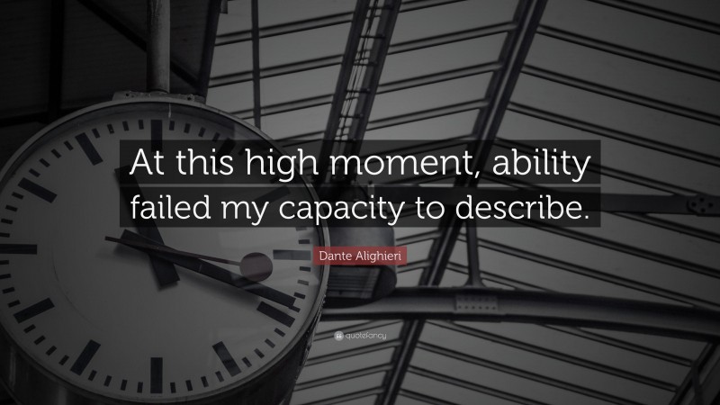 Dante Alighieri Quote: “At this high moment, ability failed my capacity to describe.”