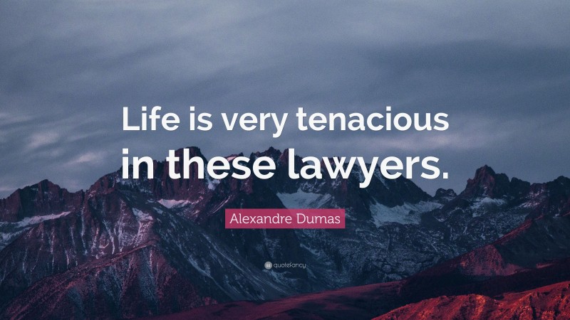 Alexandre Dumas Quote: “Life is very tenacious in these lawyers.”