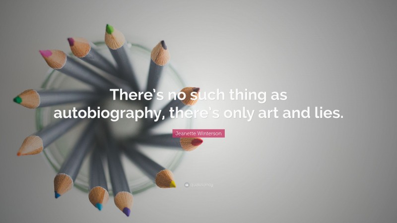 Jeanette Winterson Quote: “There’s no such thing as autobiography, there’s only art and lies.”