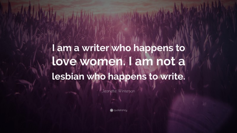 Jeanette Winterson Quote: “I am a writer who happens to love women. I am not a lesbian who happens to write.”