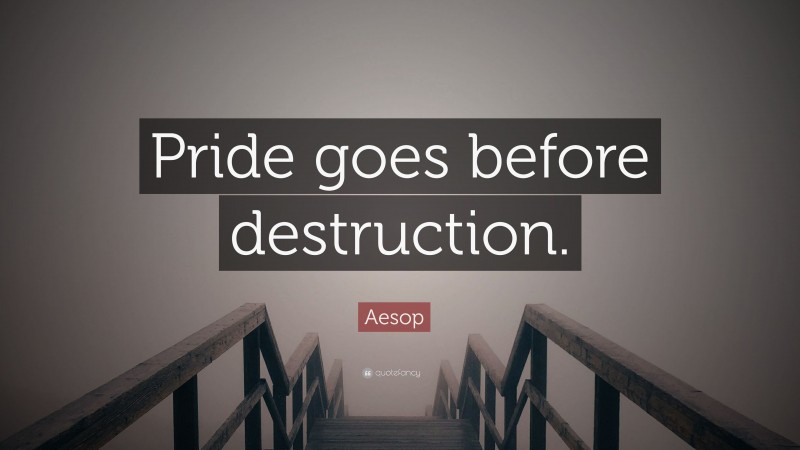 Aesop Quote: “Pride goes before destruction.”