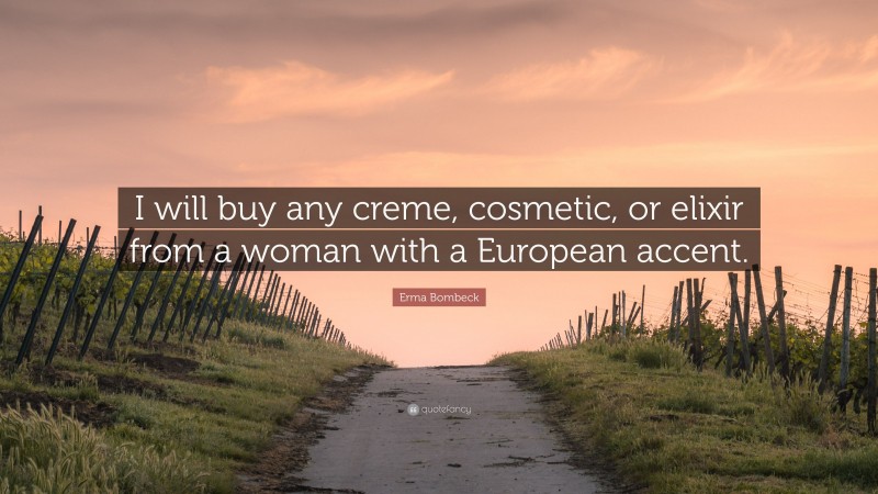 Erma Bombeck Quote: “I will buy any creme, cosmetic, or elixir from a woman with a European accent.”