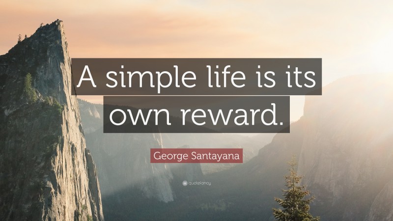 George Santayana Quote: “A simple life is its own reward.”