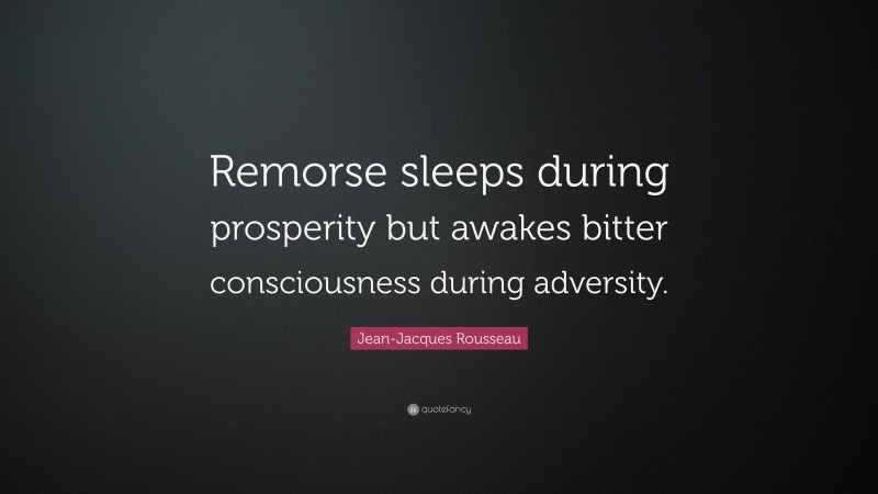 Jean-Jacques Rousseau Quote: “Remorse sleeps during prosperity but awakes bitter consciousness during adversity.”